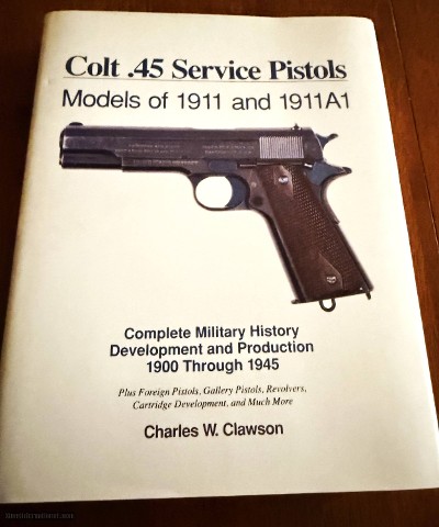 Colt .45 Service Pistols, Models of 1911 and 1911A1, Complete Military History Development and Production 1900 Through 1945 by Charles Clawson