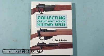 “COLLECTING CLASSIC BOLT ACTION MILITARY RIFLES” BY PAUL S. SCARLATA.